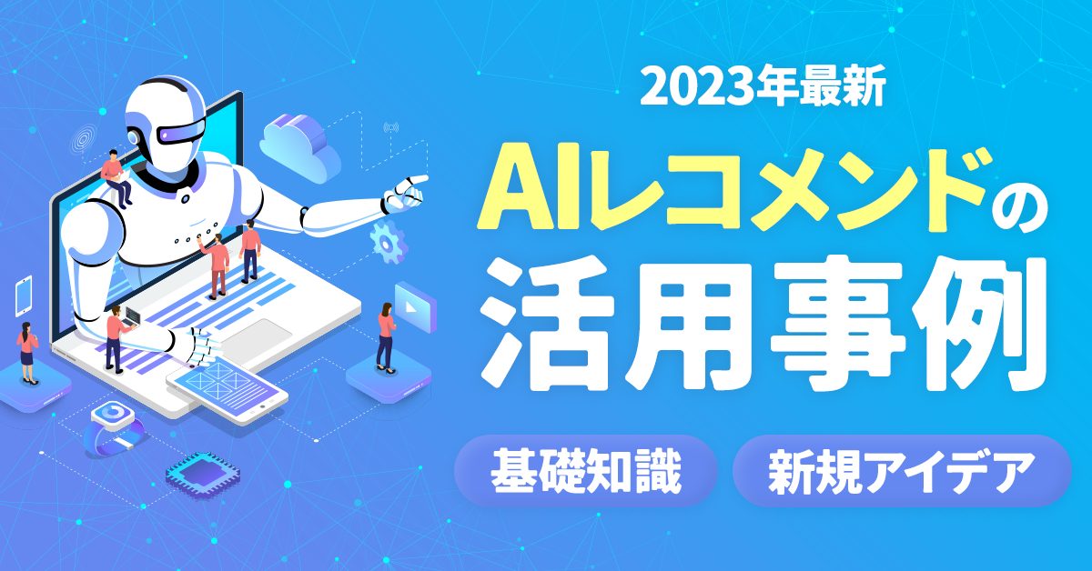 【2023年最新】AIレコメンドの活用事例、基礎知識、新しいアイデアを紹介！