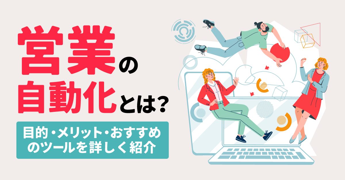 営業の自動化とは？目的・メリット・おすすめのツールを詳しく紹介