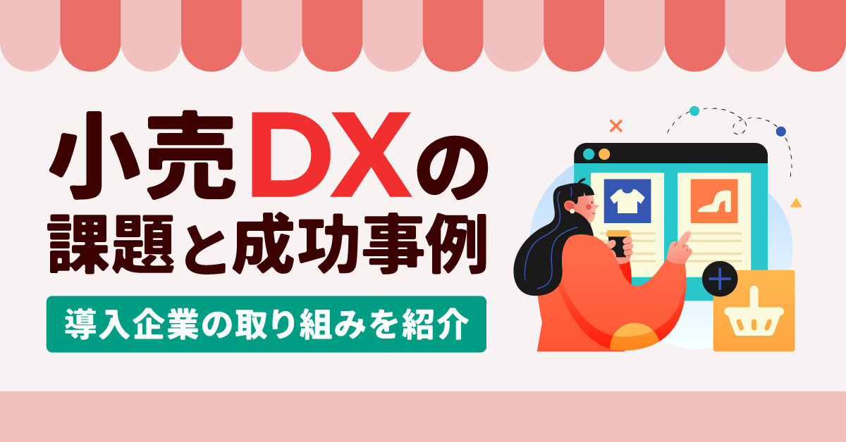 【小売DXの課題と成功事例】導入企業の取り組みを紹介